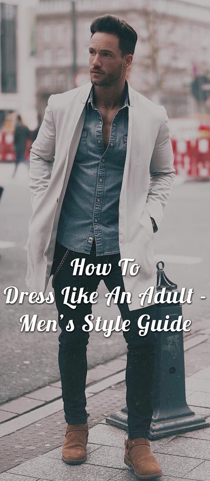 How To Dress Like An Adult - Men’s Style Guide How To Dress Like An Adult - Men’s Style Guide