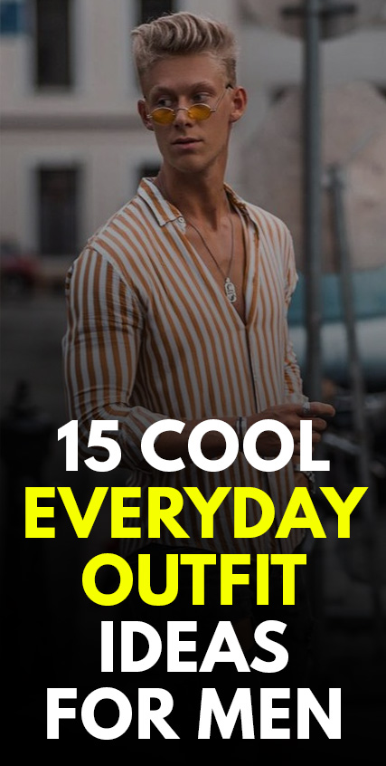 15 Cool Everyday Outfit Ideas for Men 15 Cool Everyday Outfit Ideas for Men