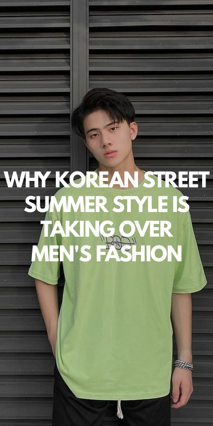 Why Korean Street Summer Style is Taking Over Men's Fashion Why Korean Street Summer Style is Taking Over Men's Fashion